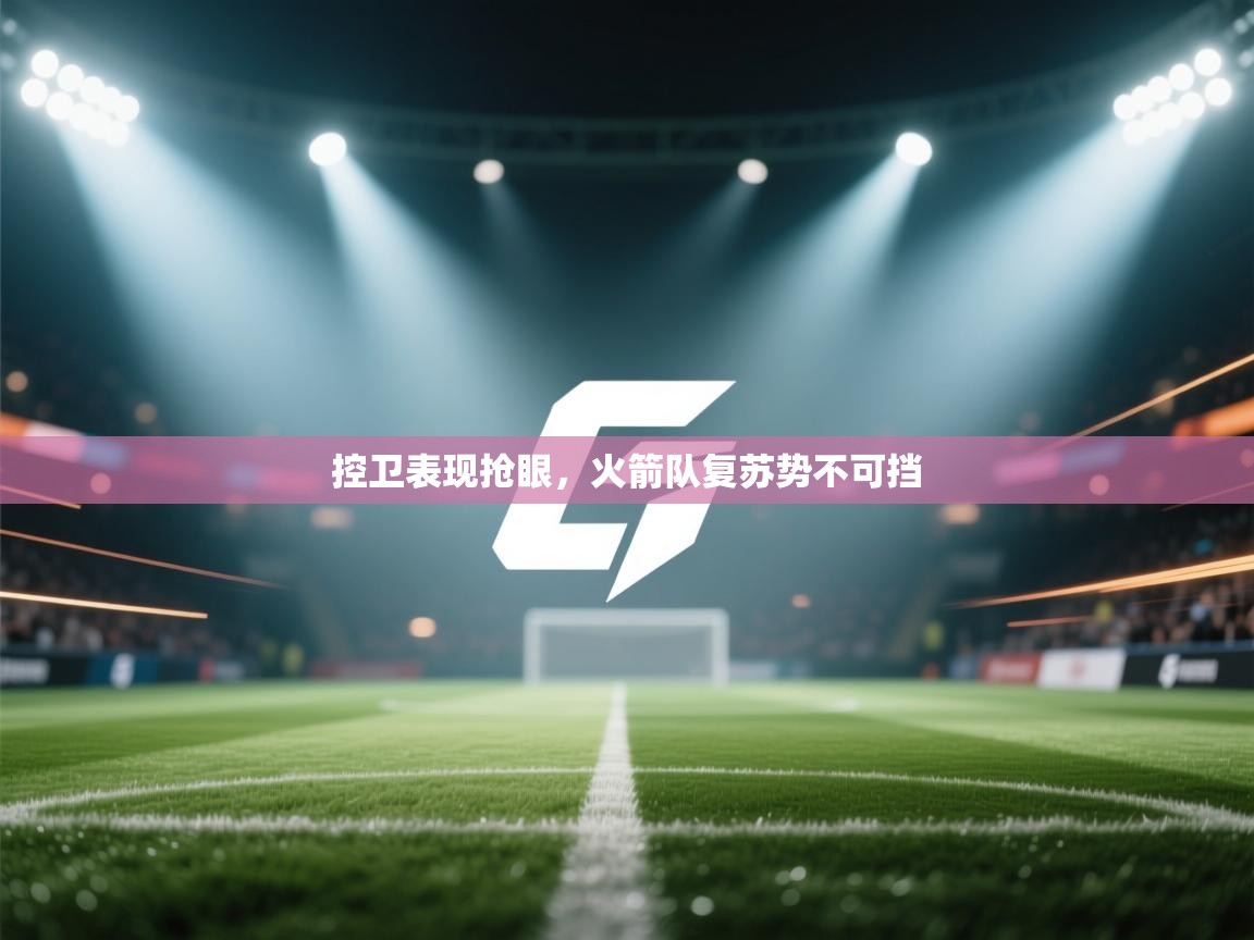 控卫表现抢眼，火箭队复苏势不可挡  第1张