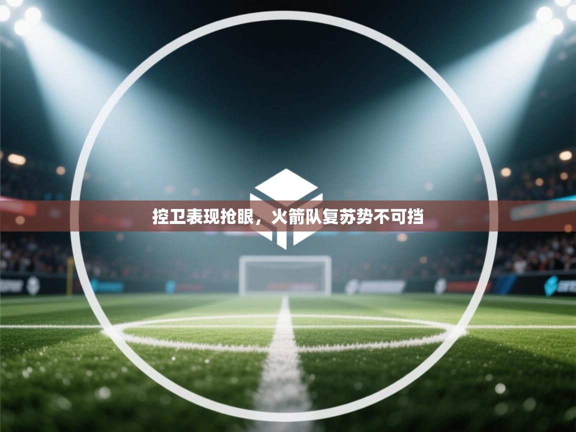 控卫表现抢眼，火箭队复苏势不可挡  第2张