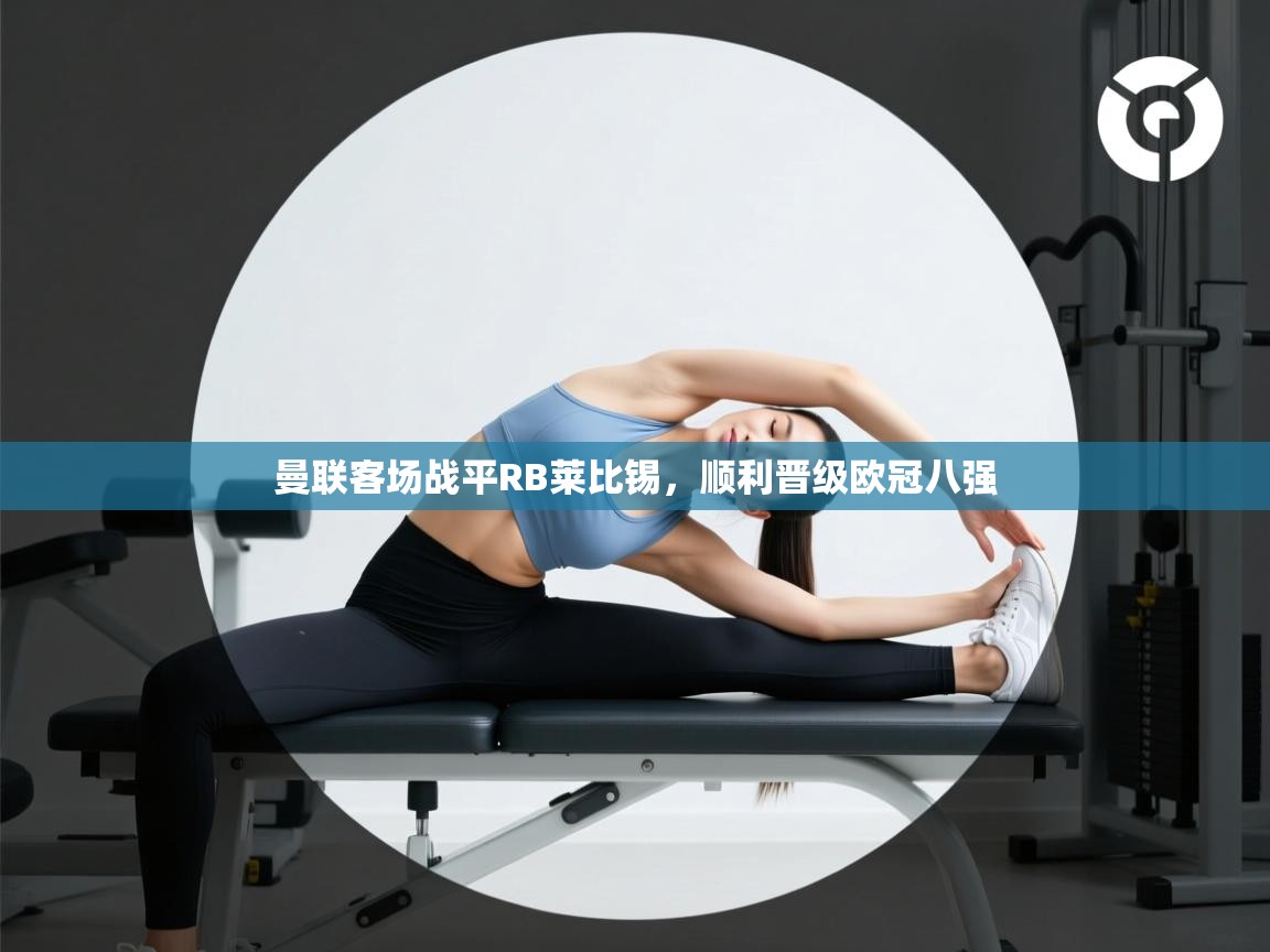 曼联客场战平RB莱比锡,顺利晋级欧冠八强 第2张